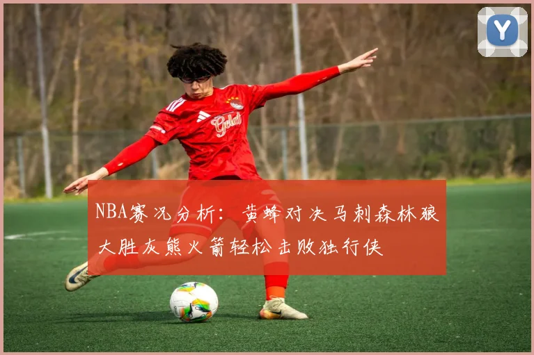 NBA赛况分析：黄蜂对决马刺森林狼大胜灰熊火箭轻松击败独行侠