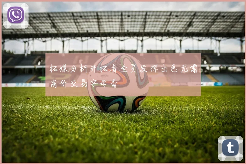 拓媒分析开拓者全员发挥出色无需高价交易字母哥