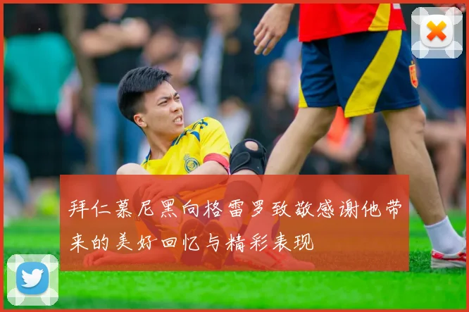 拜仁慕尼黑向格雷罗致敬感谢他带来的美好回忆与精彩表现
