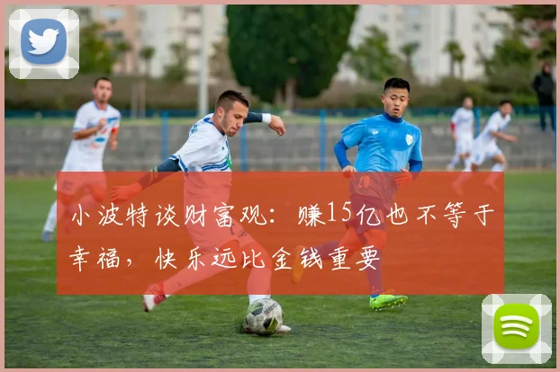 小波特谈财富观：赚15亿也不等于幸福，快乐远比金钱重要