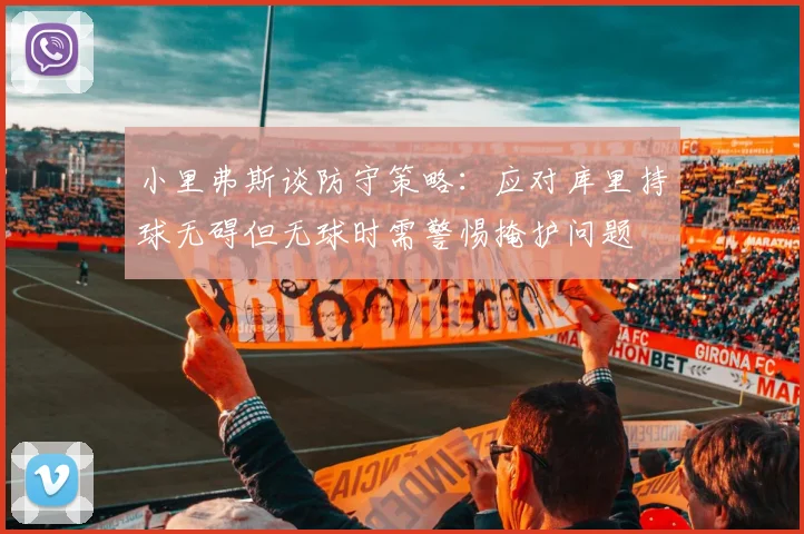 小里弗斯谈防守策略：应对库里持球无碍但无球时需警惕掩护问题